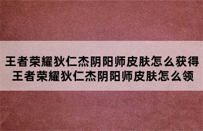 王者荣耀狄仁杰阴阳师皮肤怎么获得 王者荣耀狄仁杰阴阳师皮肤怎么领